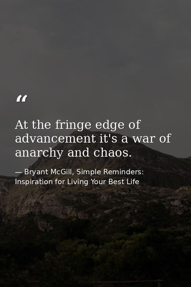 At the fringe edge of advancement it's a war of anarchy and chaos. — Bryant McGill, Simple Reminders: Inspiration for Living Your Best Life