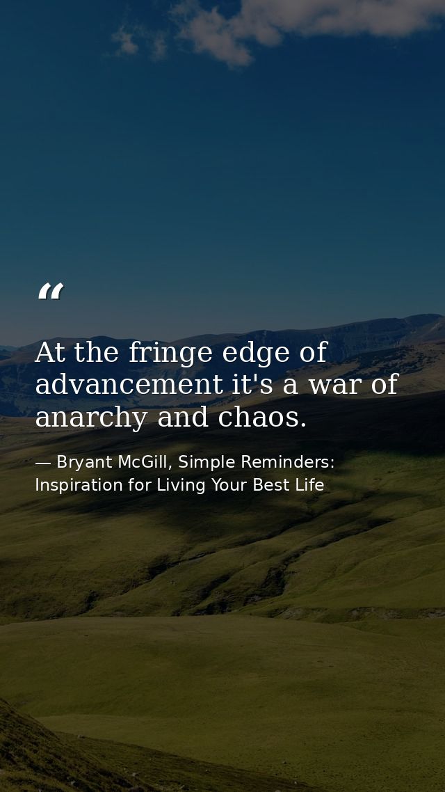 At the fringe edge of advancement it's a war of anarchy and chaos. — Bryant McGill, Simple Reminders: Inspiration for Living Your Best Life