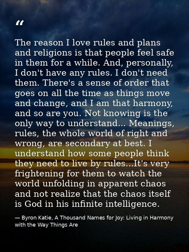 The reason I love rules and plans and religions is that people feel safe in them for a while. And, personally, I don't h — Byron Katie, A Thousand Names for Joy: Living in Harmony with the Way Things Are