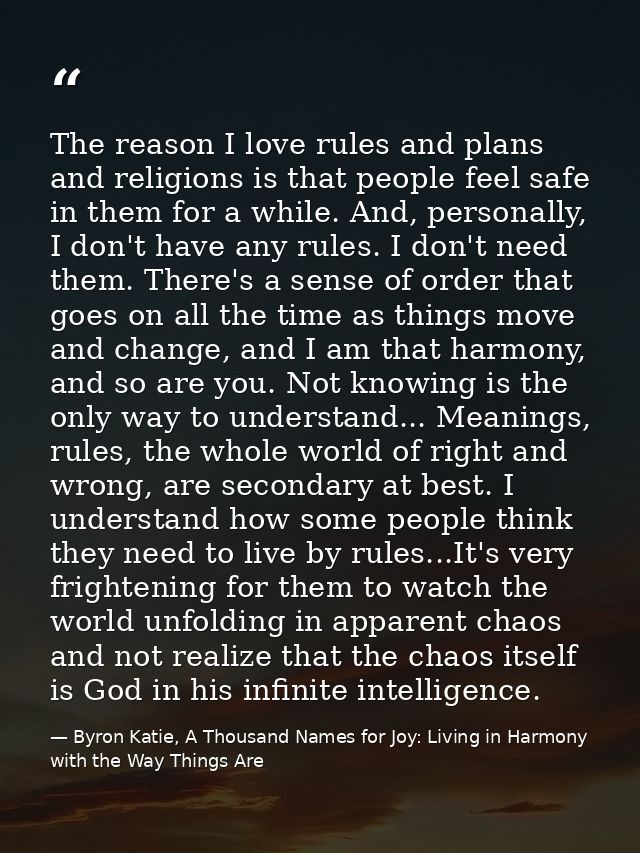 The reason I love rules and plans and religions is that people feel safe in them for a while. And, personally, I don't h — Byron Katie, A Thousand Names for Joy: Living in Harmony with the Way Things Are