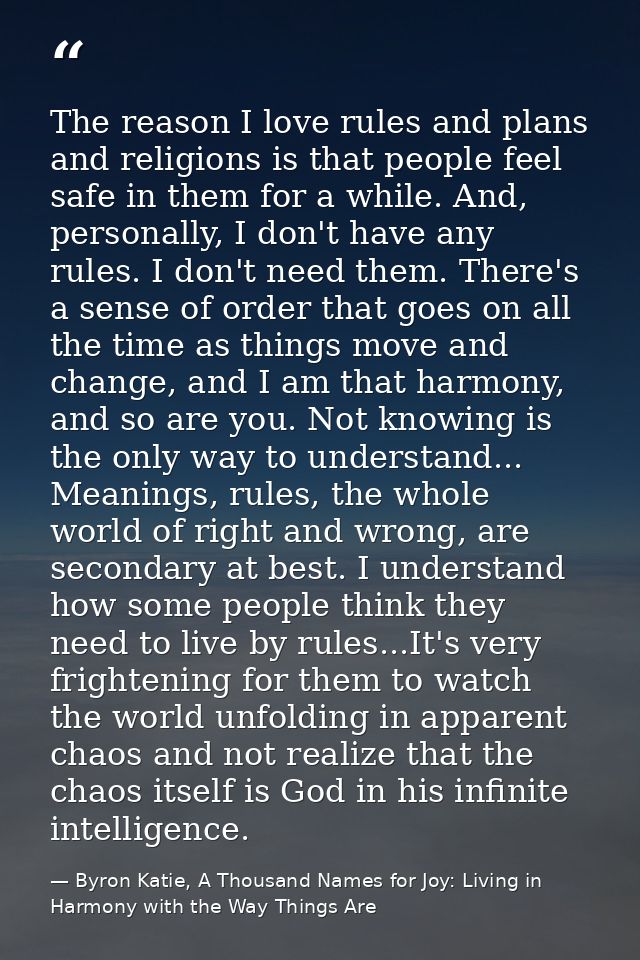 The reason I love rules and plans and religions is that people feel safe in them for a while. And, personally, I don't h — Byron Katie, A Thousand Names for Joy: Living in Harmony with the Way Things Are