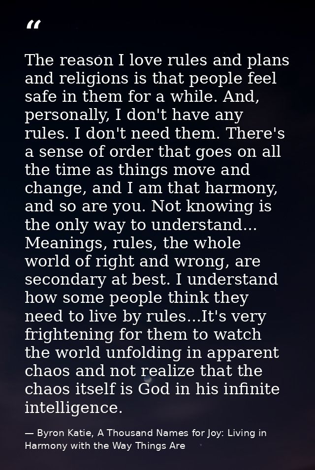 The reason I love rules and plans and religions is that people feel safe in them for a while. And, personally, I don't h — Byron Katie, A Thousand Names for Joy: Living in Harmony with the Way Things Are