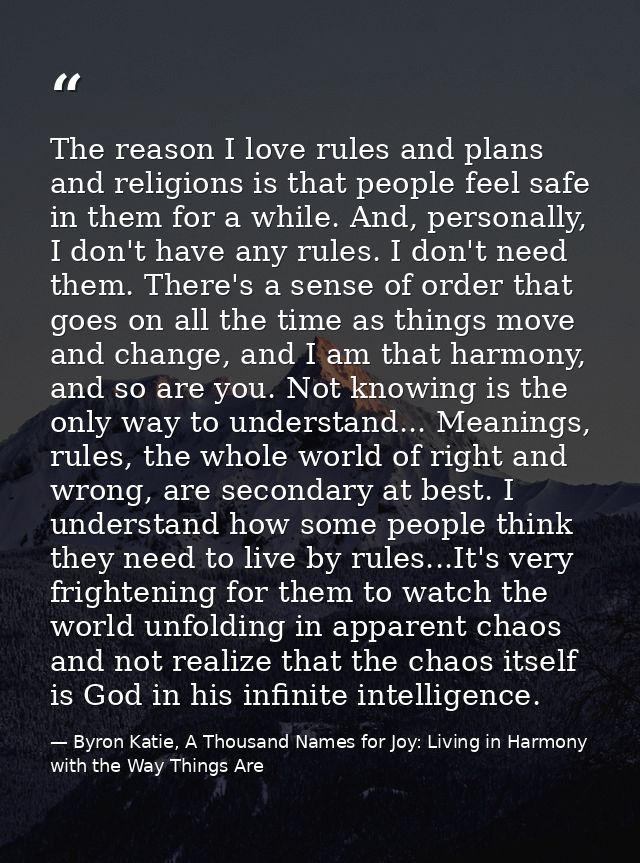The reason I love rules and plans and religions is that people feel safe in them for a while. And, personally, I don't h — Byron Katie, A Thousand Names for Joy: Living in Harmony with the Way Things Are