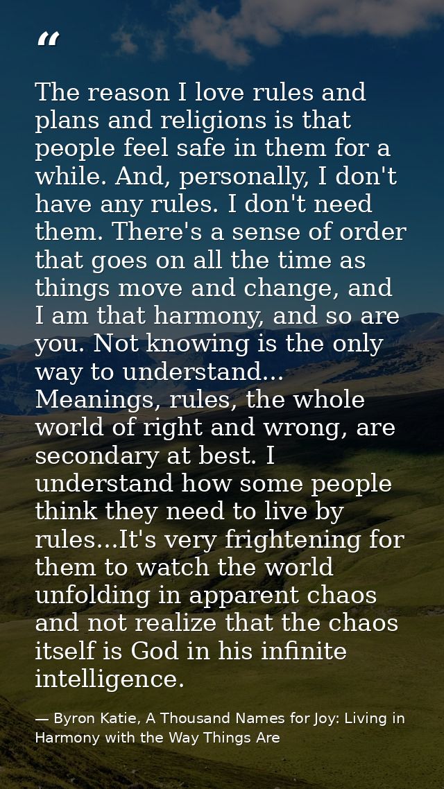 The reason I love rules and plans and religions is that people feel safe in them for a while. And, personally, I don't h — Byron Katie, A Thousand Names for Joy: Living in Harmony with the Way Things Are
