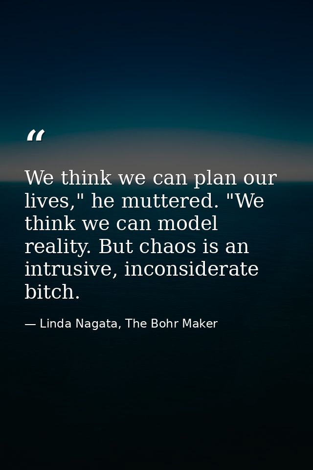 We think we can plan our lives," he muttered. "We think we can model reality. But chaos is an intrusive, inconsiderate b — Linda Nagata, The Bohr Maker