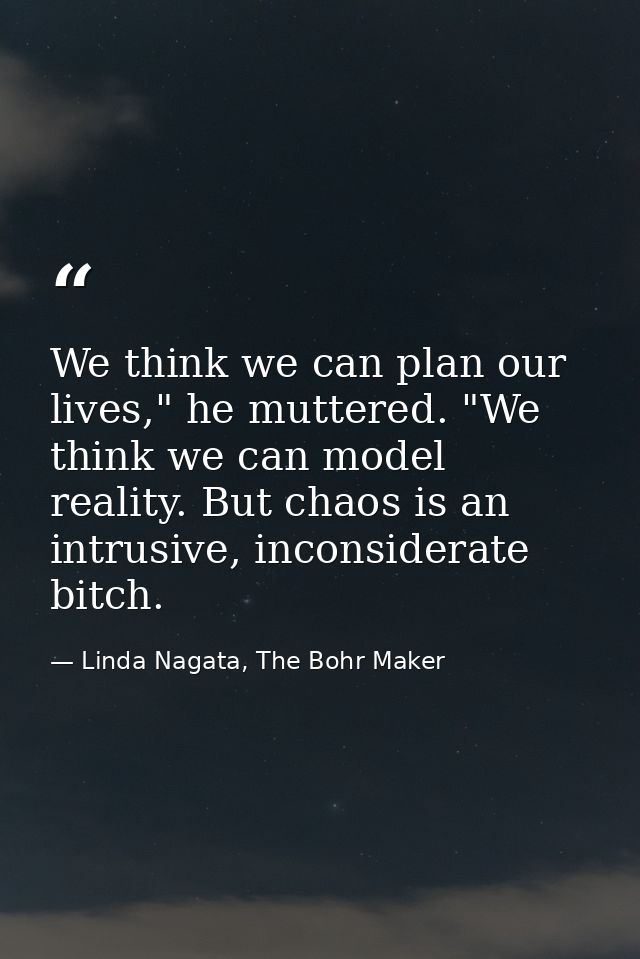 We think we can plan our lives," he muttered. "We think we can model reality. But chaos is an intrusive, inconsiderate b — Linda Nagata, The Bohr Maker