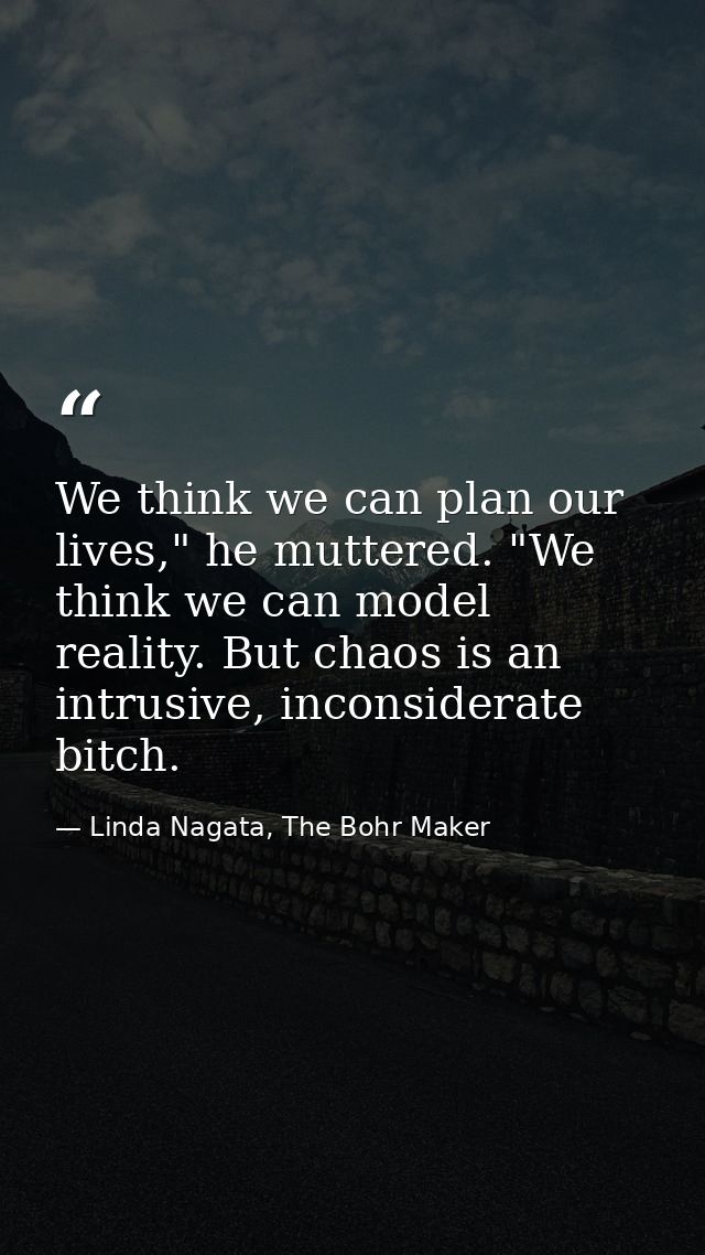 We think we can plan our lives," he muttered. "We think we can model reality. But chaos is an intrusive, inconsiderate b — Linda Nagata, The Bohr Maker