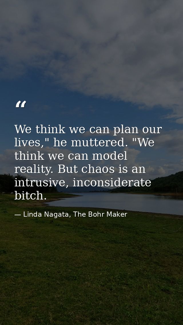 We think we can plan our lives," he muttered. "We think we can model reality. But chaos is an intrusive, inconsiderate b — Linda Nagata, The Bohr Maker