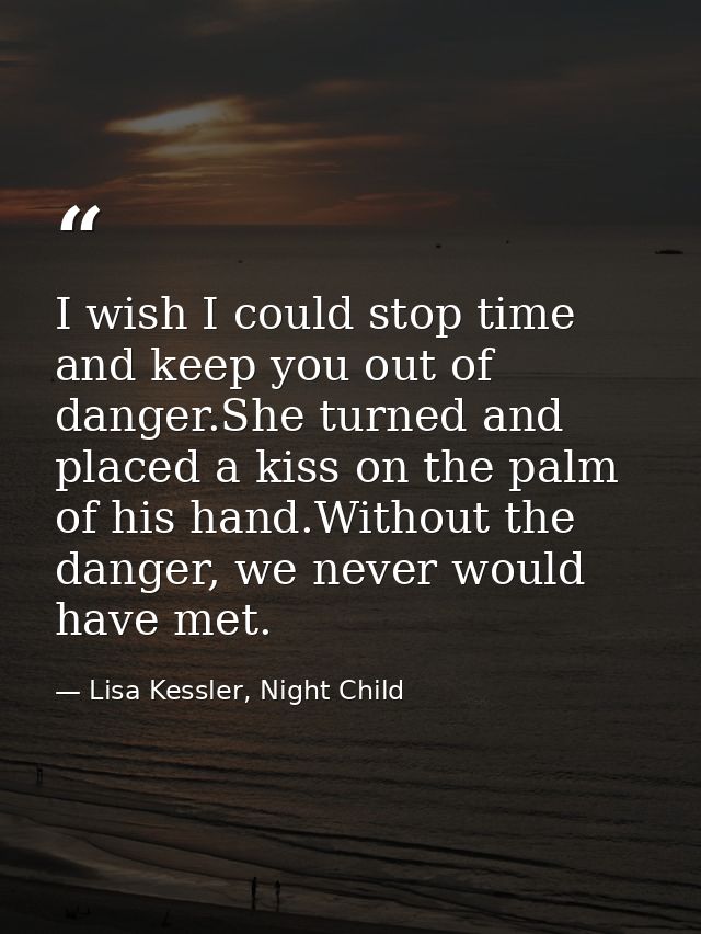I wish I could stop time and keep you out of danger.She turned and placed a kiss on the palm of his hand.Without the dan — Lisa Kessler, Night Child