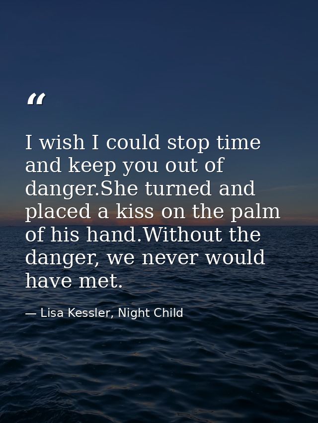I wish I could stop time and keep you out of danger.She turned and placed a kiss on the palm of his hand.Without the dan — Lisa Kessler, Night Child