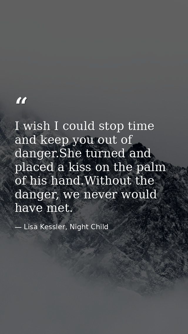 I wish I could stop time and keep you out of danger.She turned and placed a kiss on the palm of his hand.Without the dan — Lisa Kessler, Night Child