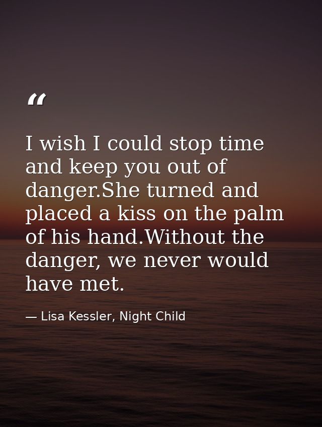 I wish I could stop time and keep you out of danger.She turned and placed a kiss on the palm of his hand.Without the dan — Lisa Kessler, Night Child