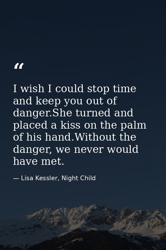 I wish I could stop time and keep you out of danger.She turned and placed a kiss on the palm of his hand.Without the dan — Lisa Kessler, Night Child