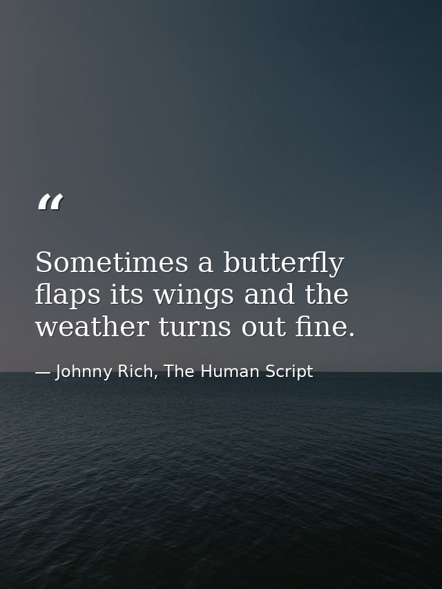 Sometimes a butterfly flaps its wings and the weather turns out fine. — Johnny Rich, The Human Script