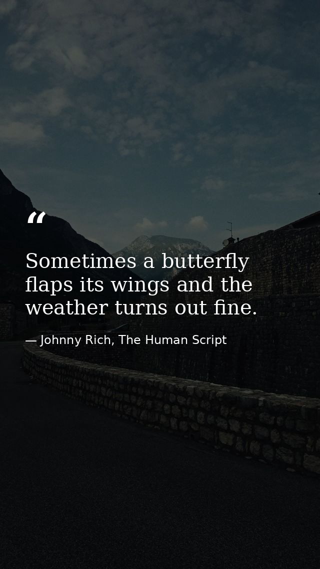 Sometimes a butterfly flaps its wings and the weather turns out fine. — Johnny Rich, The Human Script
