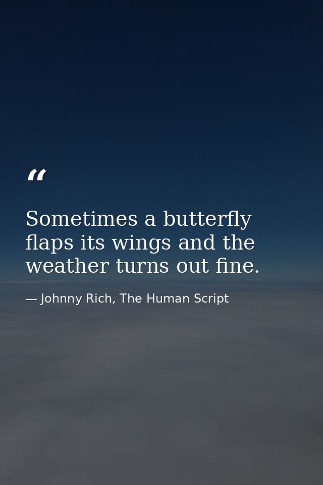 Sometimes a butterfly flaps its wings and the weather turns out fine. — Johnny Rich, The Human Script