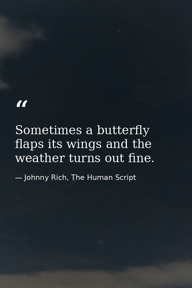 Sometimes a butterfly flaps its wings and the weather turns out fine. — Johnny Rich, The Human Script