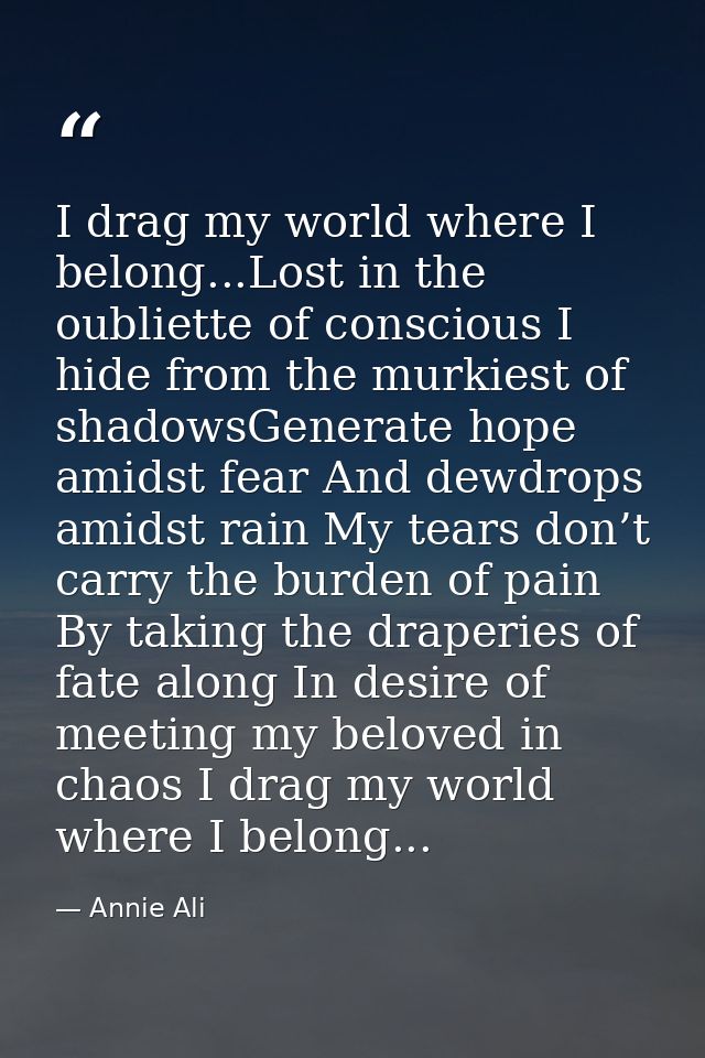 I drag my world where I belong...Lost in the oubliette of conscious I hide from the murkiest of shadowsGenerate hope ami — Annie Ali