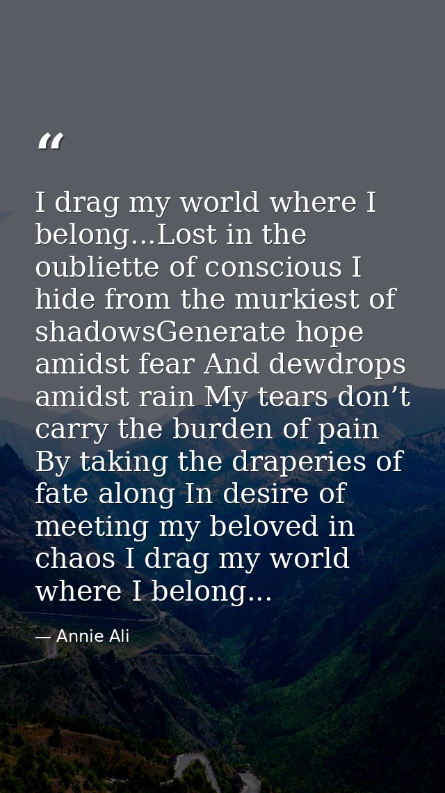 I drag my world where I belong...Lost in the oubliette of conscious I hide from the murkiest of shadowsGenerate hope ami — Annie Ali