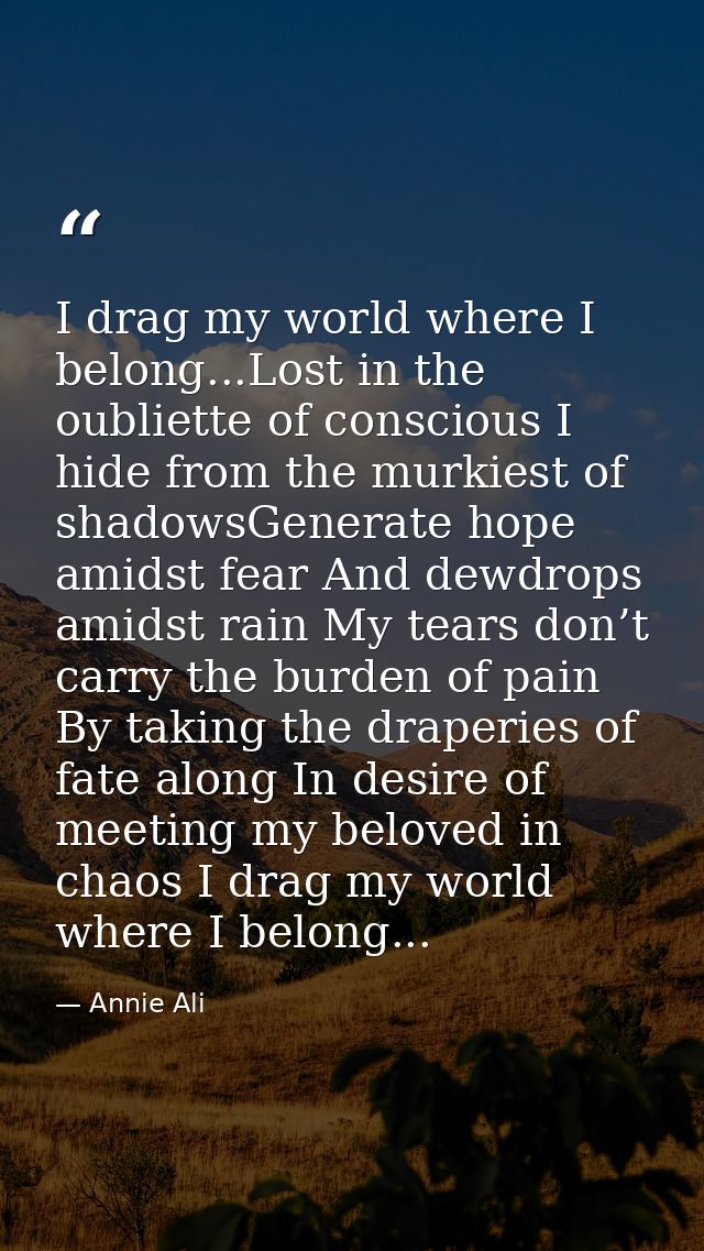 I drag my world where I belong...Lost in the oubliette of conscious I hide from the murkiest of shadowsGenerate hope ami — Annie Ali