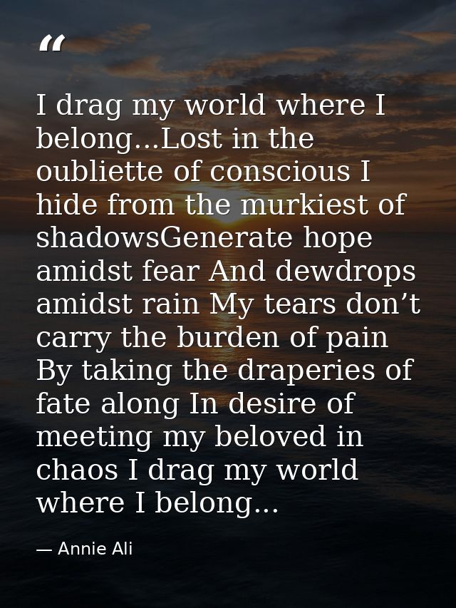 I drag my world where I belong...Lost in the oubliette of conscious I hide from the murkiest of shadowsGenerate hope ami — Annie Ali