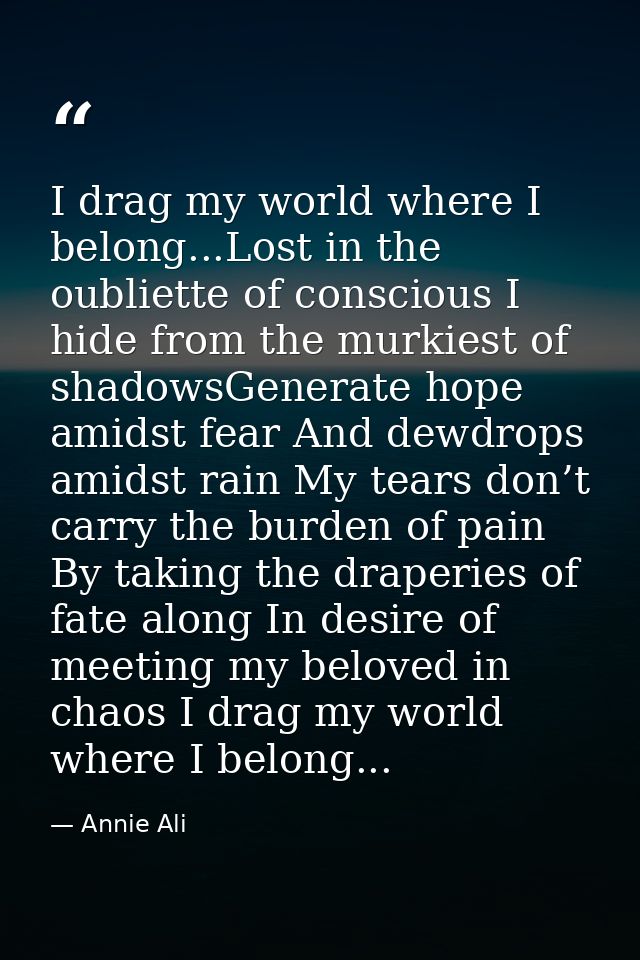 I drag my world where I belong...Lost in the oubliette of conscious I hide from the murkiest of shadowsGenerate hope ami — Annie Ali