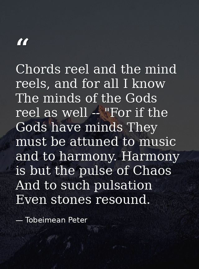 Chords reel and the mind reels, and for all I know The minds of the Gods reel as well -- "For if the Gods have minds The — Tobeimean Peter