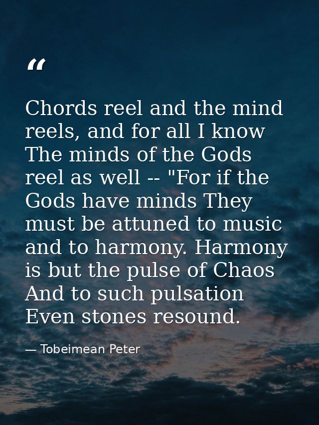 Chords reel and the mind reels, and for all I know The minds of the Gods reel as well -- "For if the Gods have minds The — Tobeimean Peter