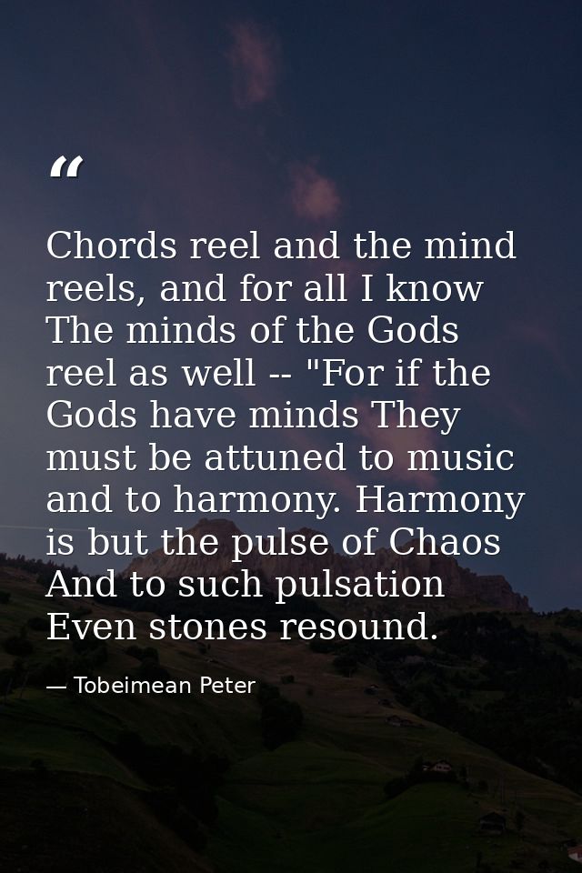 Chords reel and the mind reels, and for all I know The minds of the Gods reel as well -- "For if the Gods have minds The — Tobeimean Peter