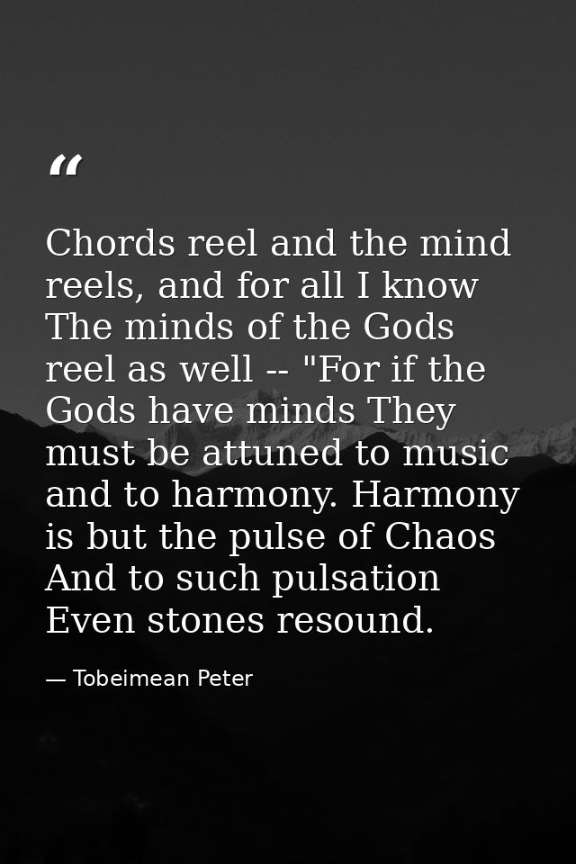 Chords reel and the mind reels, and for all I know The minds of the Gods reel as well -- "For if the Gods have minds The — Tobeimean Peter