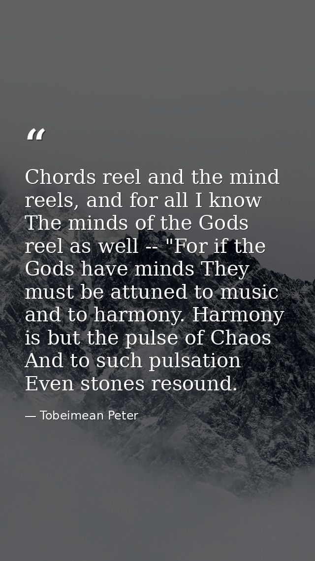 Chords reel and the mind reels, and for all I know The minds of the Gods reel as well -- "For if the Gods have minds The — Tobeimean Peter