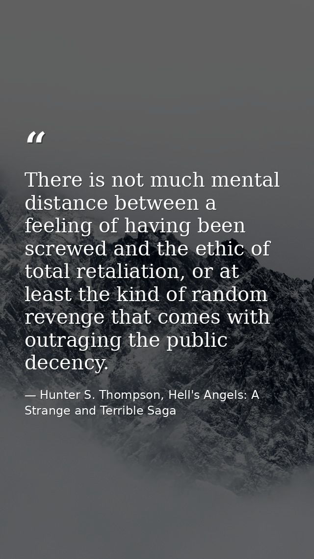 There is not much mental distance between a feeling of having been screwed and the ethic of total retaliation, or at lea — Hunter S. Thompson, Hell's Angels: A Strange and Terrible Saga