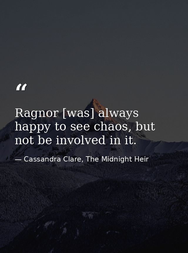 Ragnor [was] always happy to see chaos, but not be involved in it. — Cassandra Clare, The Midnight Heir
