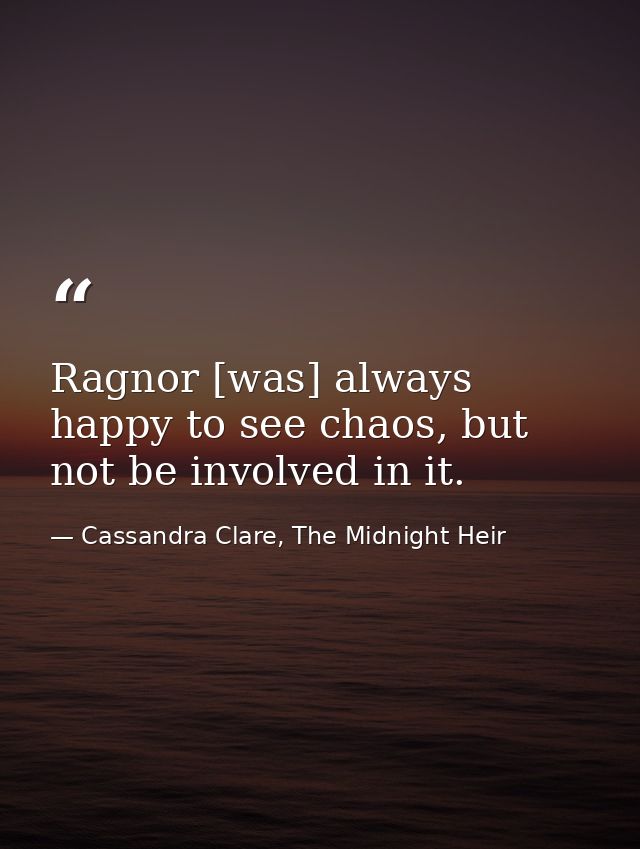 Ragnor [was] always happy to see chaos, but not be involved in it. — Cassandra Clare, The Midnight Heir