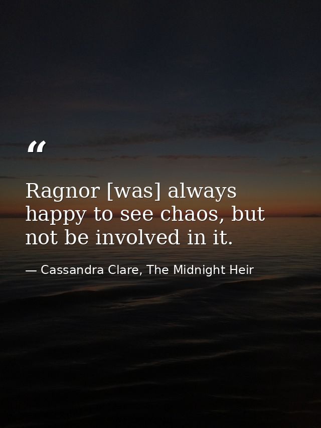 Ragnor [was] always happy to see chaos, but not be involved in it. — Cassandra Clare, The Midnight Heir