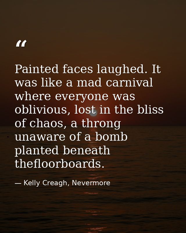 Painted faces laughed. It was like a mad carnival where everyone was oblivious, lost in the bliss of chaos, a throng una — Kelly Creagh, Nevermore