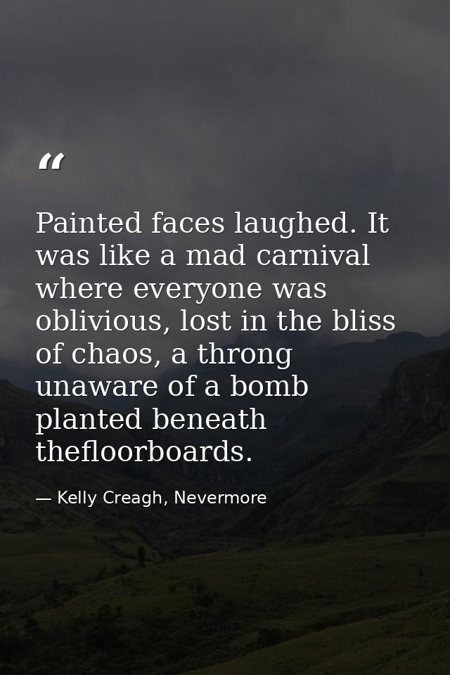Painted faces laughed. It was like a mad carnival where everyone was oblivious, lost in the bliss of chaos, a throng una — Kelly Creagh, Nevermore