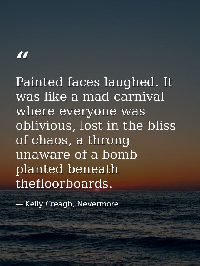Painted faces laughed. It was like a mad carnival where everyone was oblivious, lost in the bliss of chaos, a throng una — Kelly Creagh, Nevermore