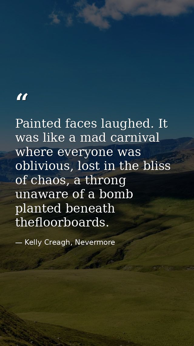 Painted faces laughed. It was like a mad carnival where everyone was oblivious, lost in the bliss of chaos, a throng una — Kelly Creagh, Nevermore
