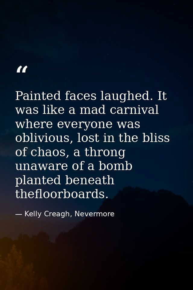 Painted faces laughed. It was like a mad carnival where everyone was oblivious, lost in the bliss of chaos, a throng una — Kelly Creagh, Nevermore