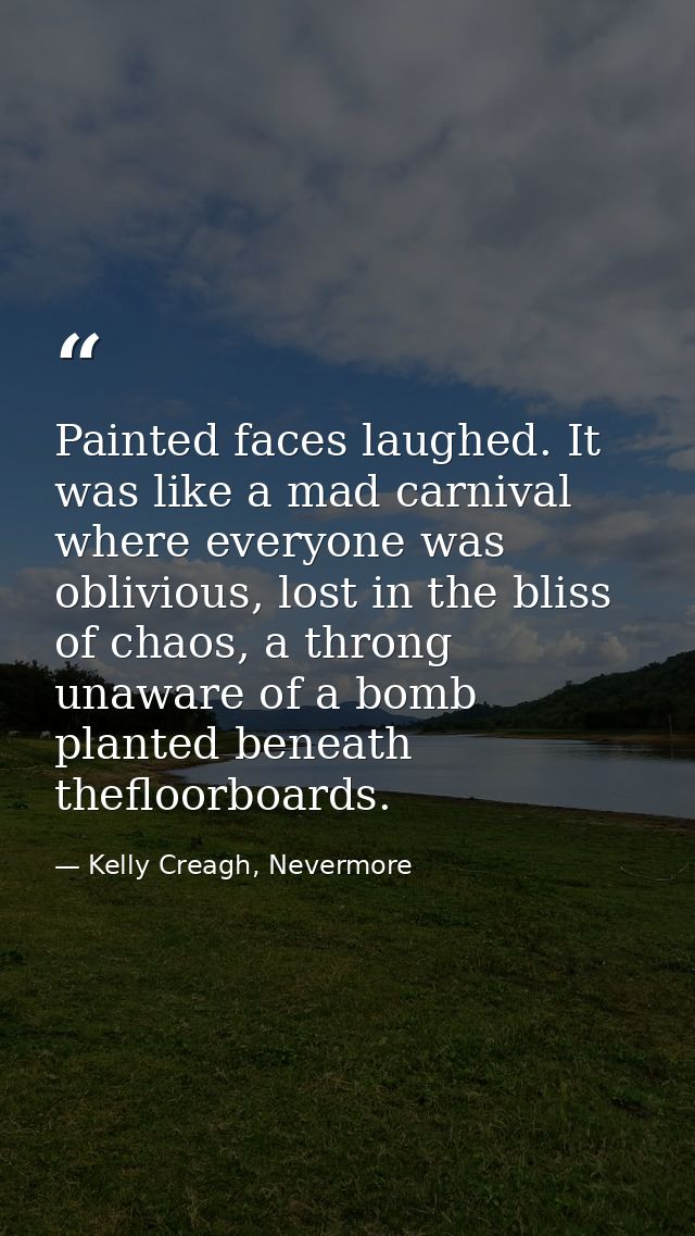 Painted faces laughed. It was like a mad carnival where everyone was oblivious, lost in the bliss of chaos, a throng una — Kelly Creagh, Nevermore