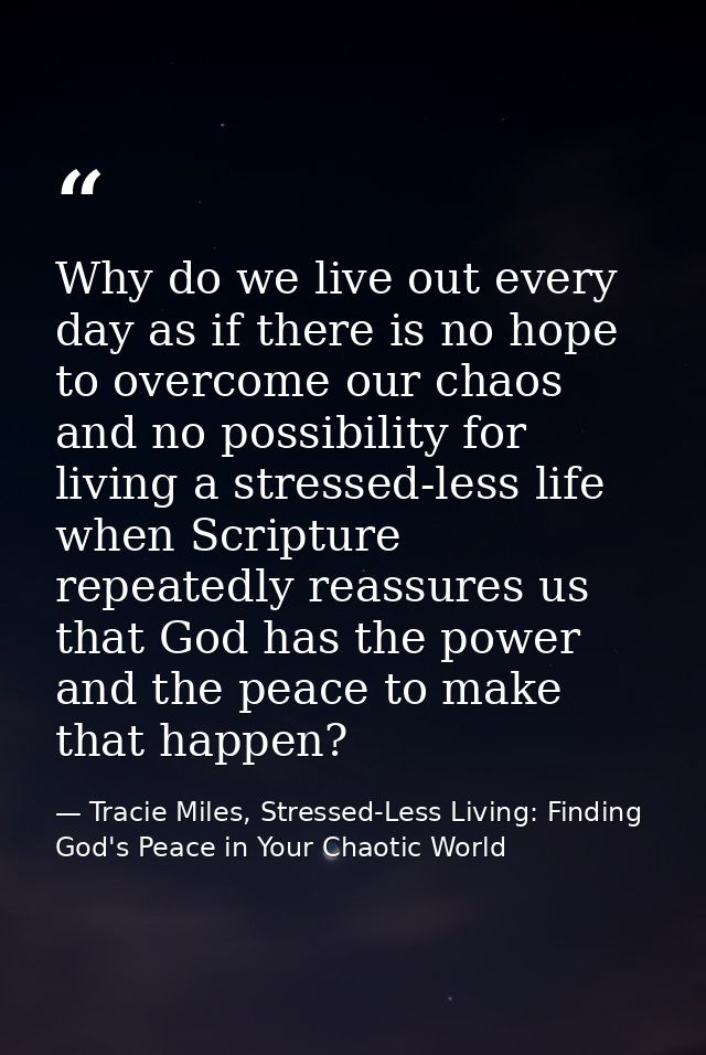 Why do we live out every day as if there is no hope to overcome our chaos and no possibility for living a stressed-less  — Tracie Miles, Stressed-Less Living: Finding God's Peace in Your Chaotic World