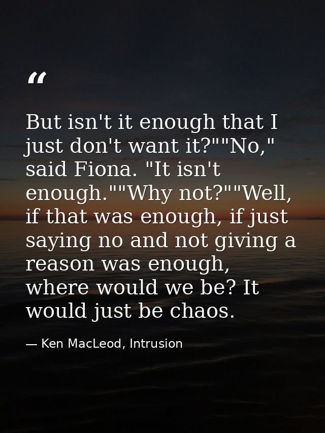 But isn't it enough that I just don't want it?""No," said Fiona. "It isn't enough.""Why not?""Well, if that was enough,  — Ken MacLeod, Intrusion