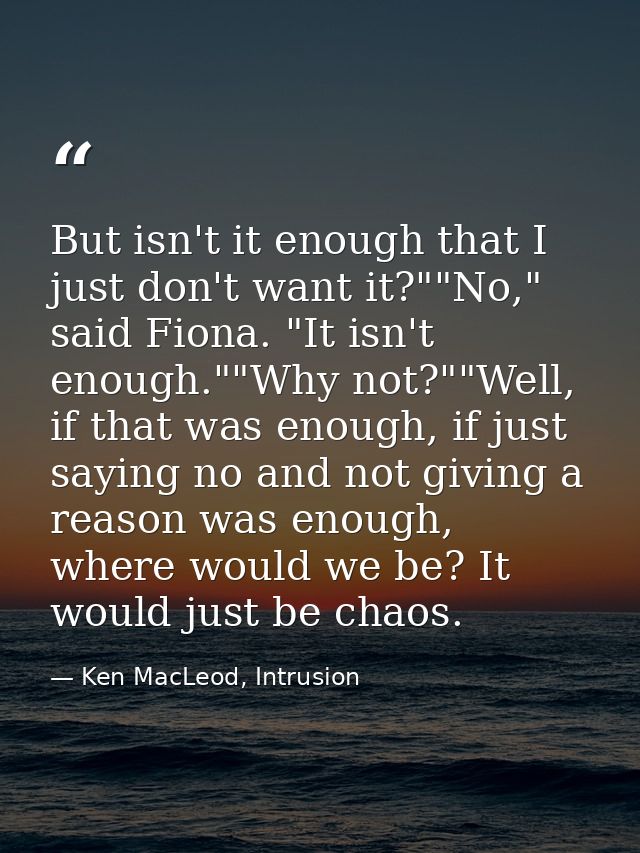 But isn't it enough that I just don't want it?""No," said Fiona. "It isn't enough.""Why not?""Well, if that was enough,  — Ken MacLeod, Intrusion