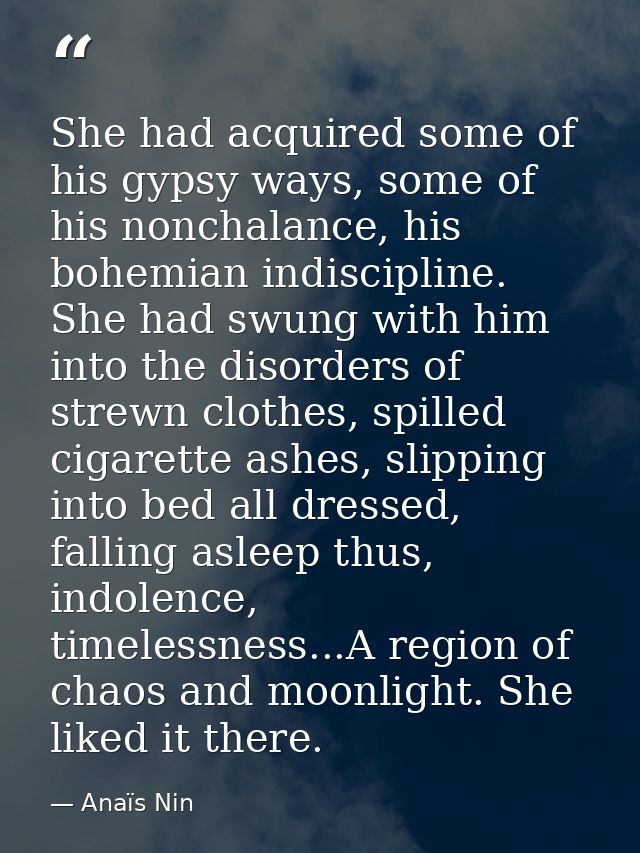 She had acquired some of his gypsy ways, some of his nonchalance, his bohemian indiscipline. She had swung with him into — Anaïs Nin
