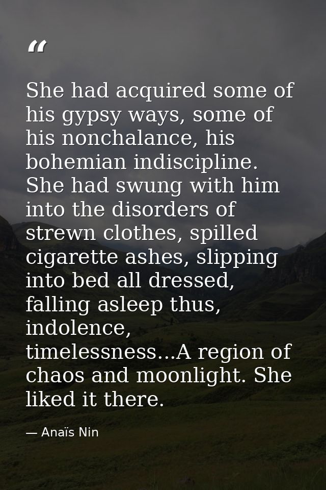 She had acquired some of his gypsy ways, some of his nonchalance, his bohemian indiscipline. She had swung with him into — Anaïs Nin