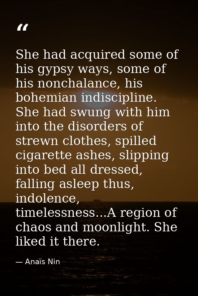 She had acquired some of his gypsy ways, some of his nonchalance, his bohemian indiscipline. She had swung with him into — Anaïs Nin