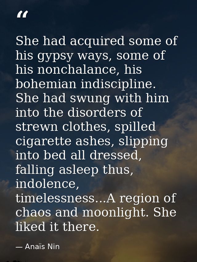 She had acquired some of his gypsy ways, some of his nonchalance, his bohemian indiscipline. She had swung with him into — Anaïs Nin