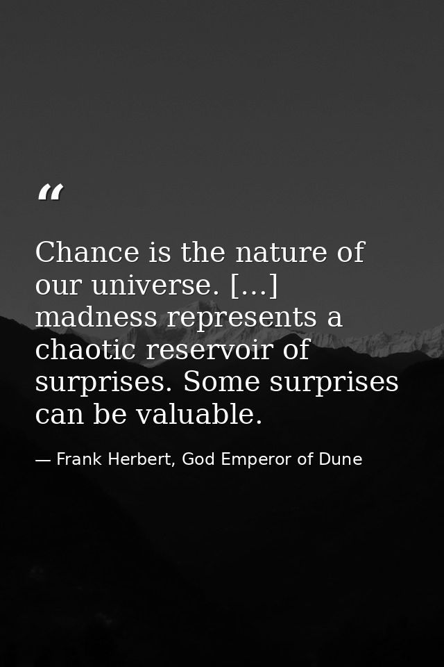 Chance is the nature of our universe. […] madness represents a chaotic reservoir of surprises. Some surprises can be val — Frank Herbert, God Emperor of Dune