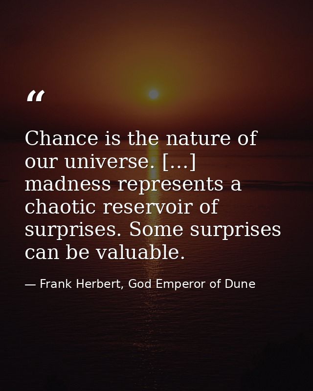 Chance is the nature of our universe. […] madness represents a chaotic reservoir of surprises. Some surprises can be val — Frank Herbert, God Emperor of Dune